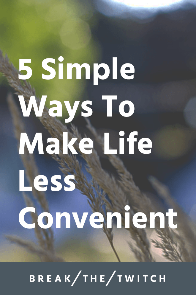 5 Simple Ways To Make Life Less Convenient // As new solutions to problems come about, we must remember to evaluate whether the added convenience is a benefit to our lives or not. // breakthetwitch.com