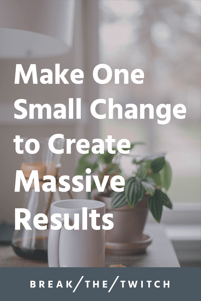 Make One Small Change to Create Massive Results // We all have aspirations and goals, but what's standing between us and those dreams? It's one small change that creates massive results. // breakthetwitch.com